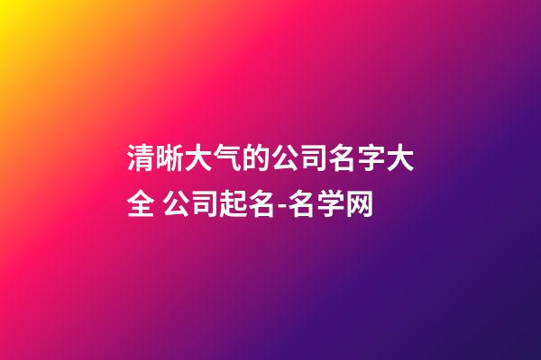 清晰大气的公司名字大全 公司起名-名学网-第1张-公司起名-玄机派